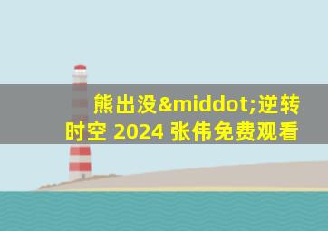 熊出没·逆转时空 2024 张伟免费观看